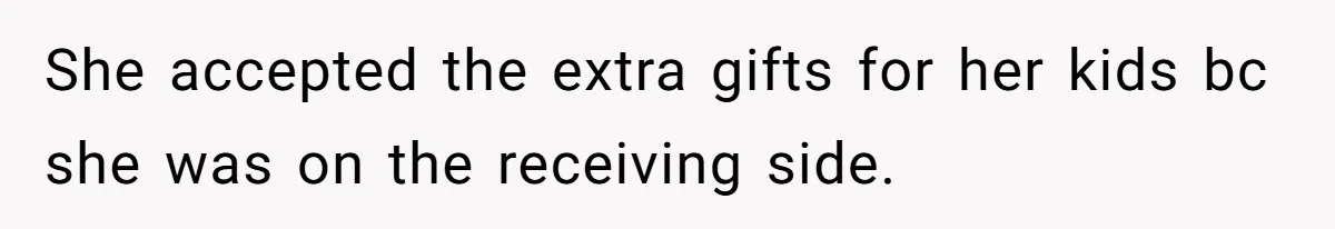 She accepted the extra gifts for her kids bc she was on the receiving side.