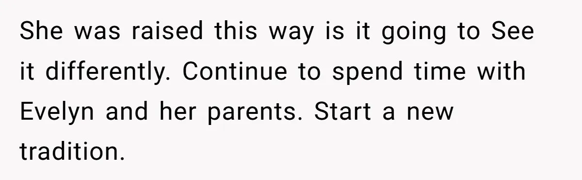 She was raised this way is it going to See it differently. Continue to spend time with Evelyn and her parents. Start a new tradition.
