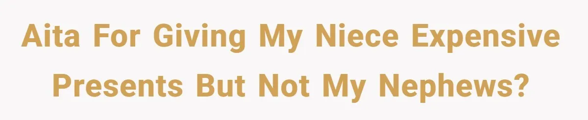 AITA for giving my niece expensive presents but not my nephews?