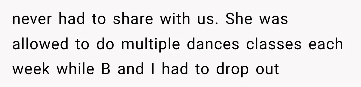 never had to share with us. She was allowed to do multiple dances classes each week while B and I had to drop out