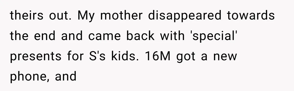 theirs out. My mother disappeared towards the end and came back with 'special' presents for S's kids. 16M got a new phone, and