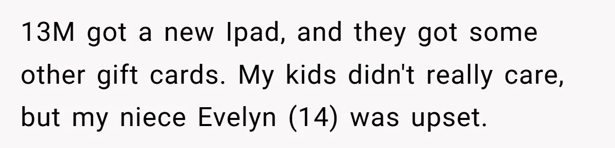 13M got a new Ipad, and they got some other gift cards. My kids didn't really care, but my niece Evelyn (14) was upset.