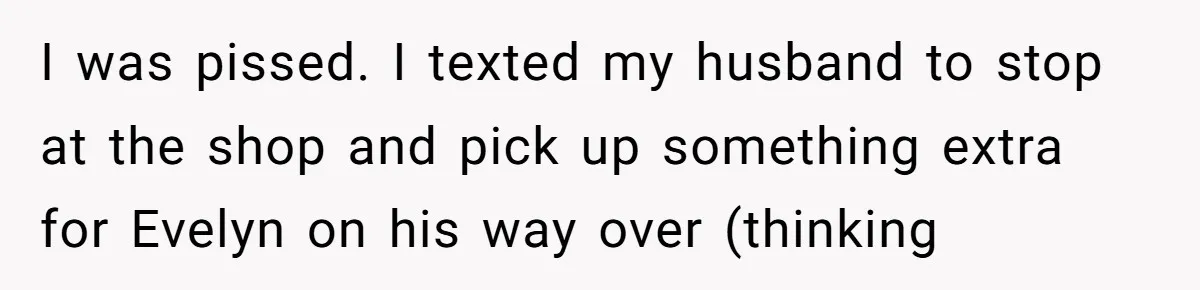 I was pissed. I texted my husband to stop at the shop and pick up something extra for Evelyn on his way over (thinking