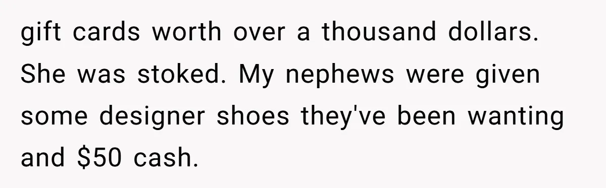 gift cards worth over a thousand dollars. She was stoked. My nephews were given some designer shoes they've been wanting and $50 cash.