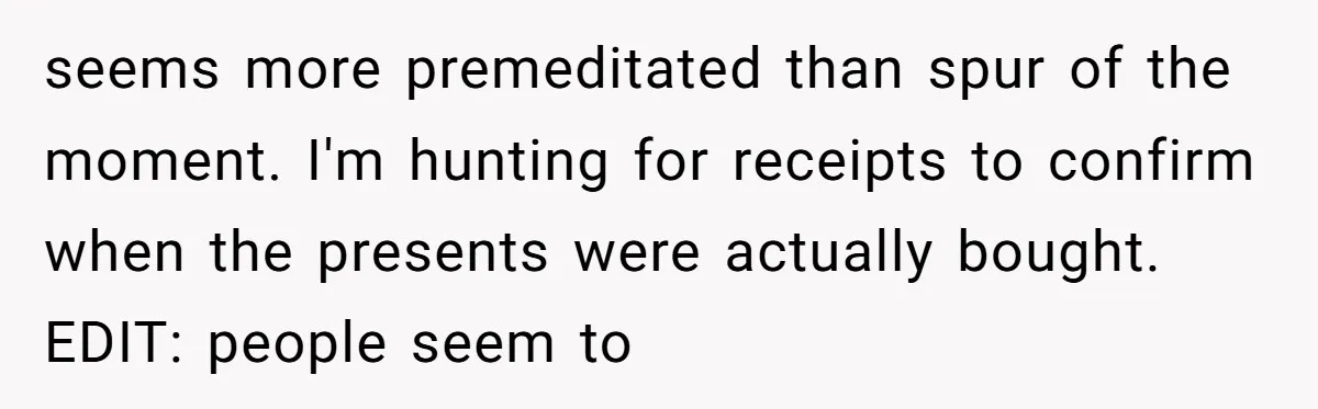 seems more premeditated than spur of the moment. I'm hunting for receipts to confirm when the presents were actually bought. EDIT: people seem to