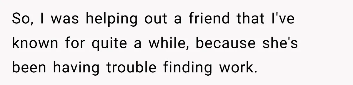 So, I was helping out a friend that I've known for quite a while, because she's been having trouble finding work.