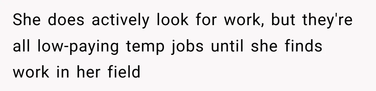 She does actively look for work, but they're all low-paying temp jobs until she finds work in her field