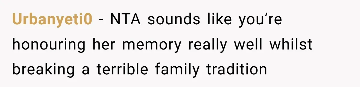 Urbanyeti0 − NTA sounds like you’re honouring her memory really well whilst breaking a terrible family tradition
