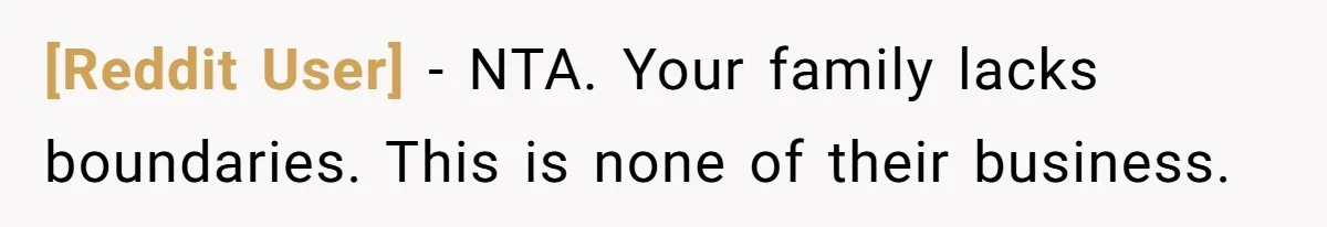 [Reddit User] − NTA. Your family lacks boundaries. This is none of their business.
