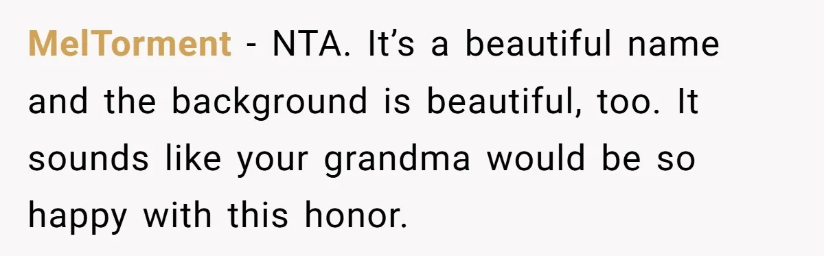 MelTorment − NTA. It’s a beautiful name and the background is beautiful, too. It sounds like your grandma would be so happy with this honor.