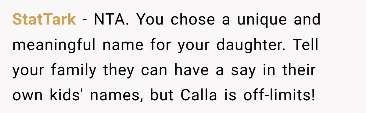 StatTark − NTA. You chose a unique and meaningful name for your daughter. Tell your family they can have a say in their own kids' names, but Calla is off-limits!