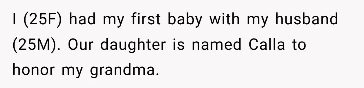 I (25F) had my first baby with my husband (25M). Our daughter is named Calla to honor my grandma.