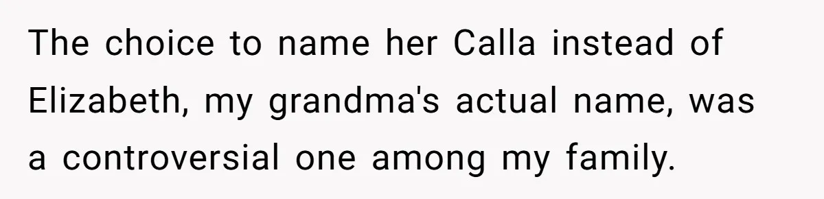 The choice to name her Calla instead of Elizabeth, my grandma's actual name, was a controversial one among my family.
