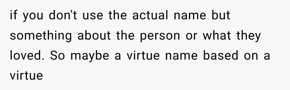if you don't use the actual name but something about the person or what they loved. So maybe a virtue name based on a virtue