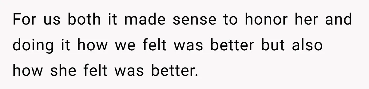 For us both it made sense to honor her and doing it how we felt was better but also how she felt was better.