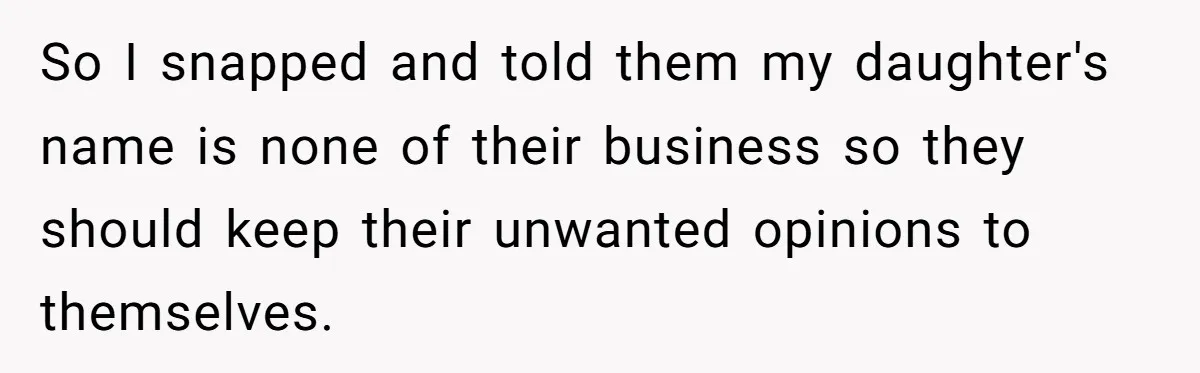 So I snapped and told them my daughter's name is none of their business so they should keep their unwanted opinions to themselves.