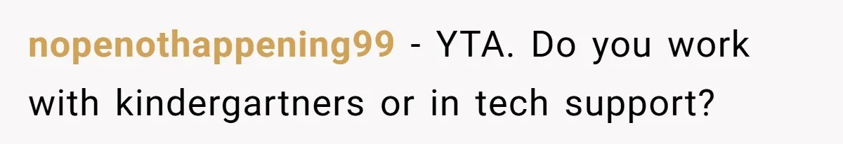 nopenothappening99 − YTA. Do you work with kindergartners or in tech support?