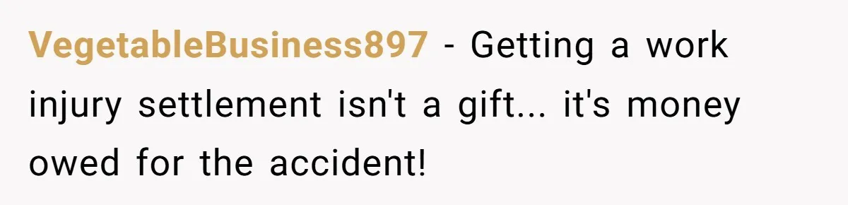 “Family Is Everything” Becomes a Guilt Trip After Daughter Refuses to Support Her Able-Bodied Brother VegetableBusiness897 − Getting a work injury settlement isn't a gift... it's money owed for the accident!