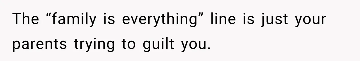 “Family Is Everything” Becomes a Guilt Trip After Daughter Refuses to Support Her Able-Bodied Brother The “family is everything” line is just your parents trying to guilt you.