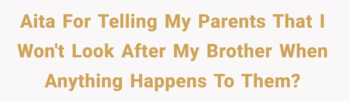 “Family Is Everything” Becomes a Guilt Trip After Daughter Refuses to Support Her Able-Bodied Brother AITA for telling my parents that I won't look after my brother when anything happens to them?