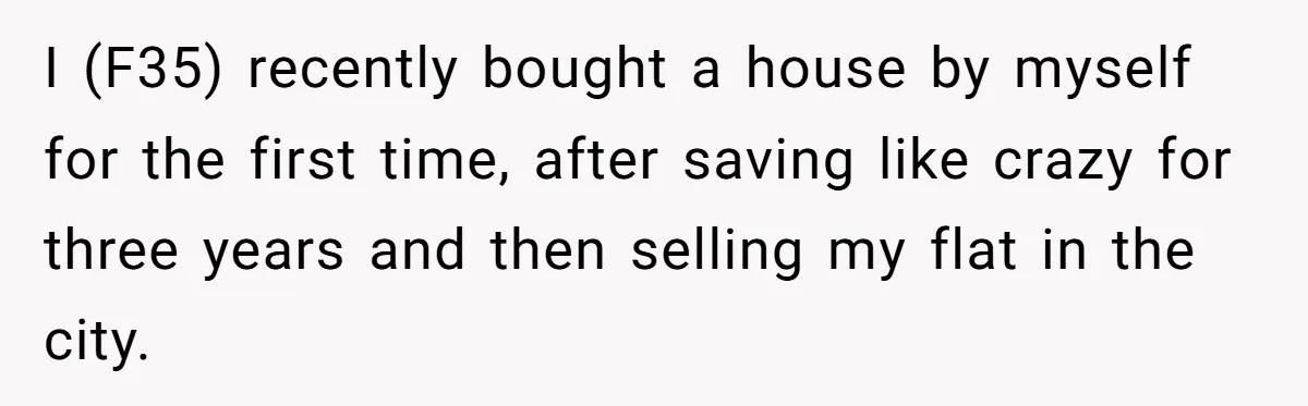 “Family Is Everything” Becomes a Guilt Trip After Daughter Refuses to Support Her Able-Bodied Brother I (F35) recently bought a house by myself for the first time, after saving like crazy for three years and then selling my flat in the city.