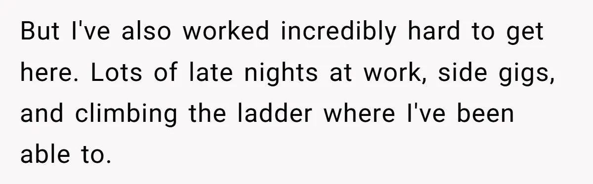 “Family Is Everything” Becomes a Guilt Trip After Daughter Refuses to Support Her Able-Bodied Brother But I've also worked incredibly hard to get here. Lots of late nights at work, side gigs, and climbing the ladder where I've been able to.