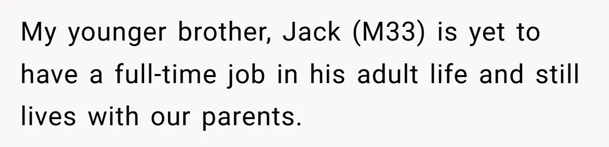 “Family Is Everything” Becomes a Guilt Trip After Daughter Refuses to Support Her Able-Bodied Brother My younger brother, Jack (M33) is yet to have a full-time job in his adult life and still lives with our parents.