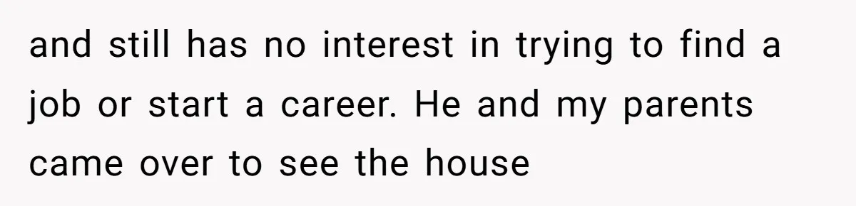 “Family Is Everything” Becomes a Guilt Trip After Daughter Refuses to Support Her Able-Bodied Brother and still has no interest in trying to find a job or start a career. He and my parents came over to see the house