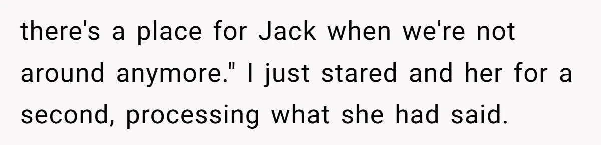 “Family Is Everything” Becomes a Guilt Trip After Daughter Refuses to Support Her Able-Bodied Brother there's a place for Jack when we're not around anymore." I just stared and her for a second, processing what she had said.
