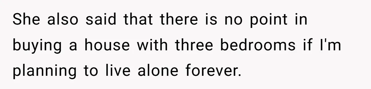 “Family Is Everything” Becomes a Guilt Trip After Daughter Refuses to Support Her Able-Bodied Brother She also said that there is no point in buying a house with three bedrooms if I'm planning to live alone forever.