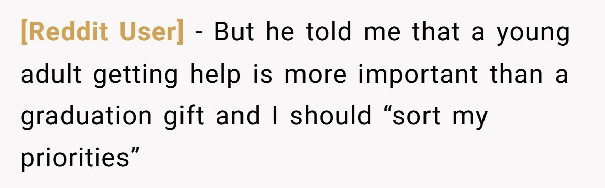 [Reddit User] − But he told me that a young adult getting help is more important than a graduation gift and I should “sort my priorities”