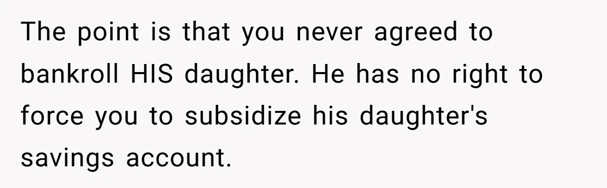 The point is that you never agreed to bankroll HIS daughter. He has no right to force you to subsidize his daughter's savings account.