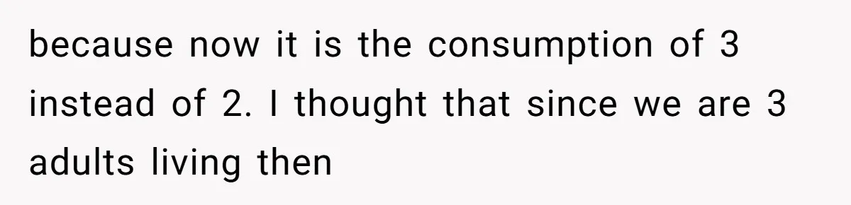 because now it is the consumption of 3 instead of 2. I thought that since we are 3 adults living then