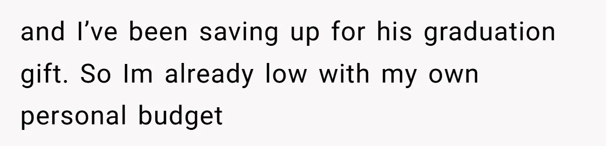 and I’ve been saving up for his graduation gift. So Im already low with my own personal budget