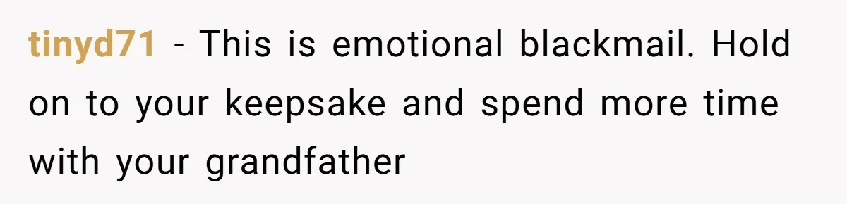 tinyd71 − This is emotional blackmail. Hold on to your keepsake and spend more time with your grandfather