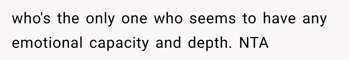 who's the only one who seems to have any emotional capacity and depth. NTA