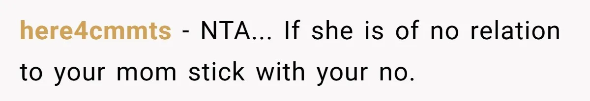 here4cmmts − NTA... If she is of no relation to your mom stick with your no.
