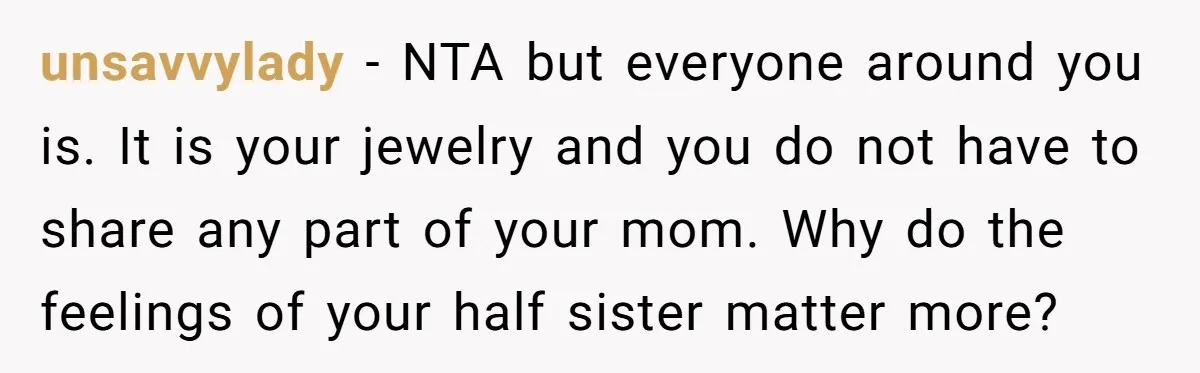 unsavvylady − NTA but everyone around you is. It is your jewelry and you do not have to share any part of your mom. Why do the feelings of your...