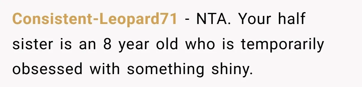 Consistent-Leopard71 − NTA. Your half sister is an 8 year old who is temporarily obsessed with something shiny.