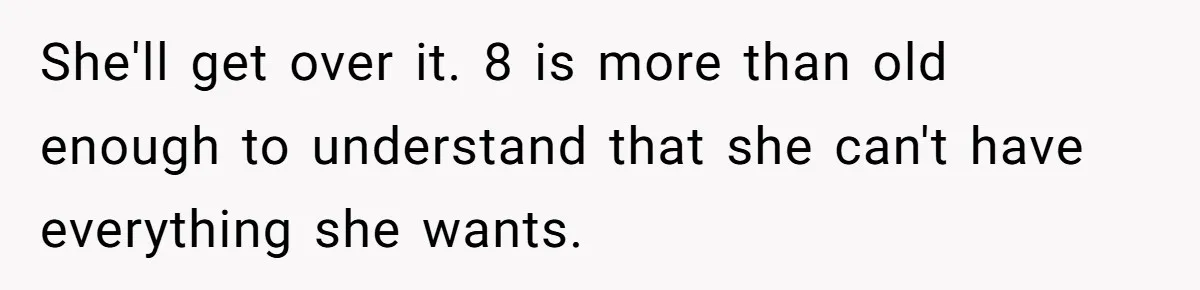 She'll get over it. 8 is more than old enough to understand that she can't have everything she wants.
