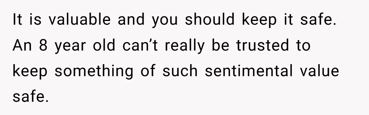 It is valuable and you should keep it safe. An 8 year old can’t really be trusted to keep something of such sentimental value safe.