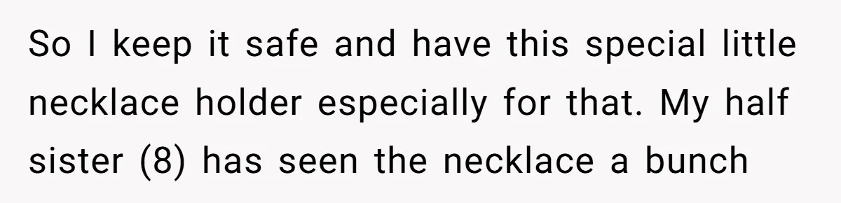 So I keep it safe and have this special little necklace holder especially for that. My half sister (8) has seen the necklace a bunch