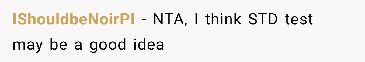 IShouldbeNoirPI − NTA, I think STD test may be a good idea