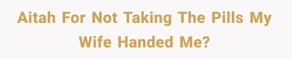 AITAH for not taking the pills my wife handed me?