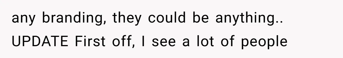 any branding, they could be anything.. UPDATE First off, I see a lot of people