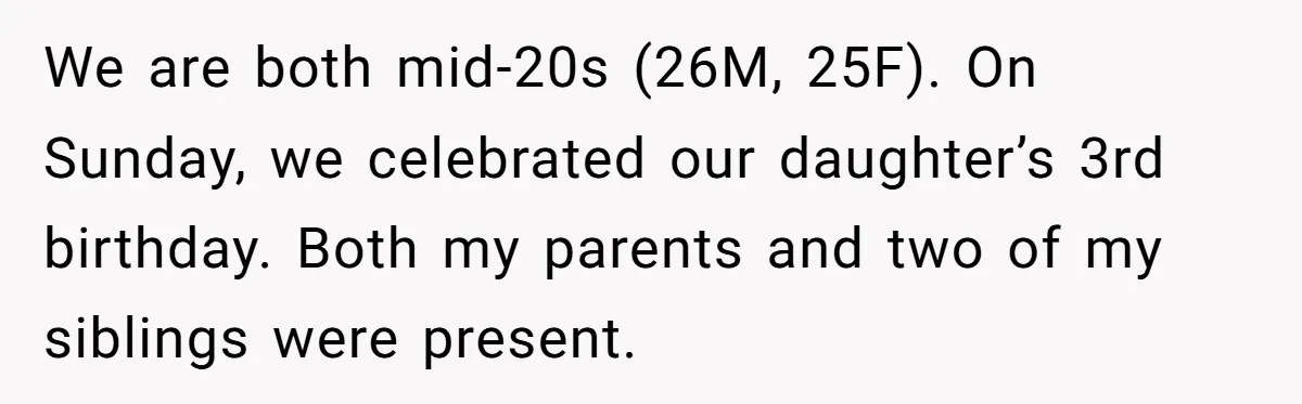 We are both mid-20s (26M, 25F). On Sunday, we celebrated our daughter’s 3rd birthday. Both my parents and two of my siblings were present.