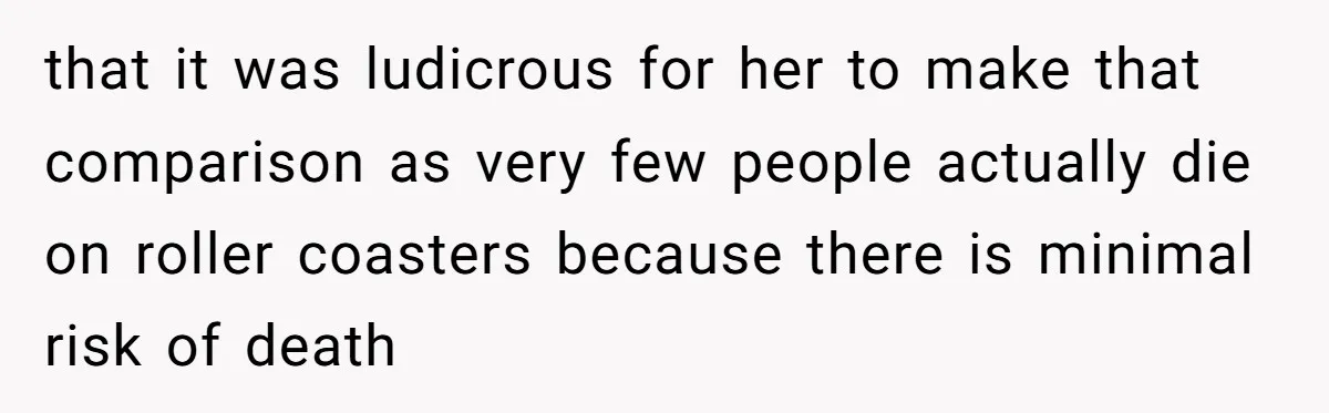 that it was ludicrous for her to make that comparison as very few people actually die on roller coasters because there is minimal risk of death