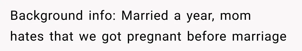 Background info: Married a year, mom hates that we got pregnant before marriage