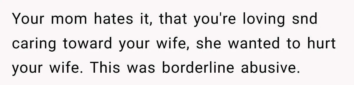 Your mom hates it, that you're loving snd caring toward your wife, she wanted to hurt your wife. This was borderline abusive.