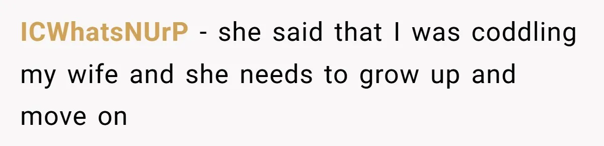 ICWhatsNUrP − she said that I was coddling my wife and she needs to grow up and move on